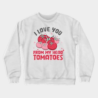 I love you from my head tomatoes Crewneck Sweatshirt